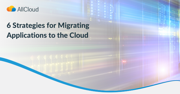 6 Strategies for Migrating Applications to the Cloud | AllCloud